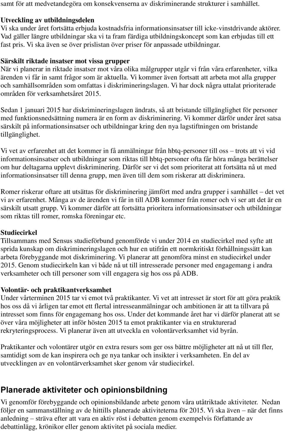 Vad gäller längre utbildningar ska vi ta fram färdiga utbildningskoncept som kan erbjudas till ett fast pris. Vi ska även se över prislistan över priser för anpassade utbildningar.