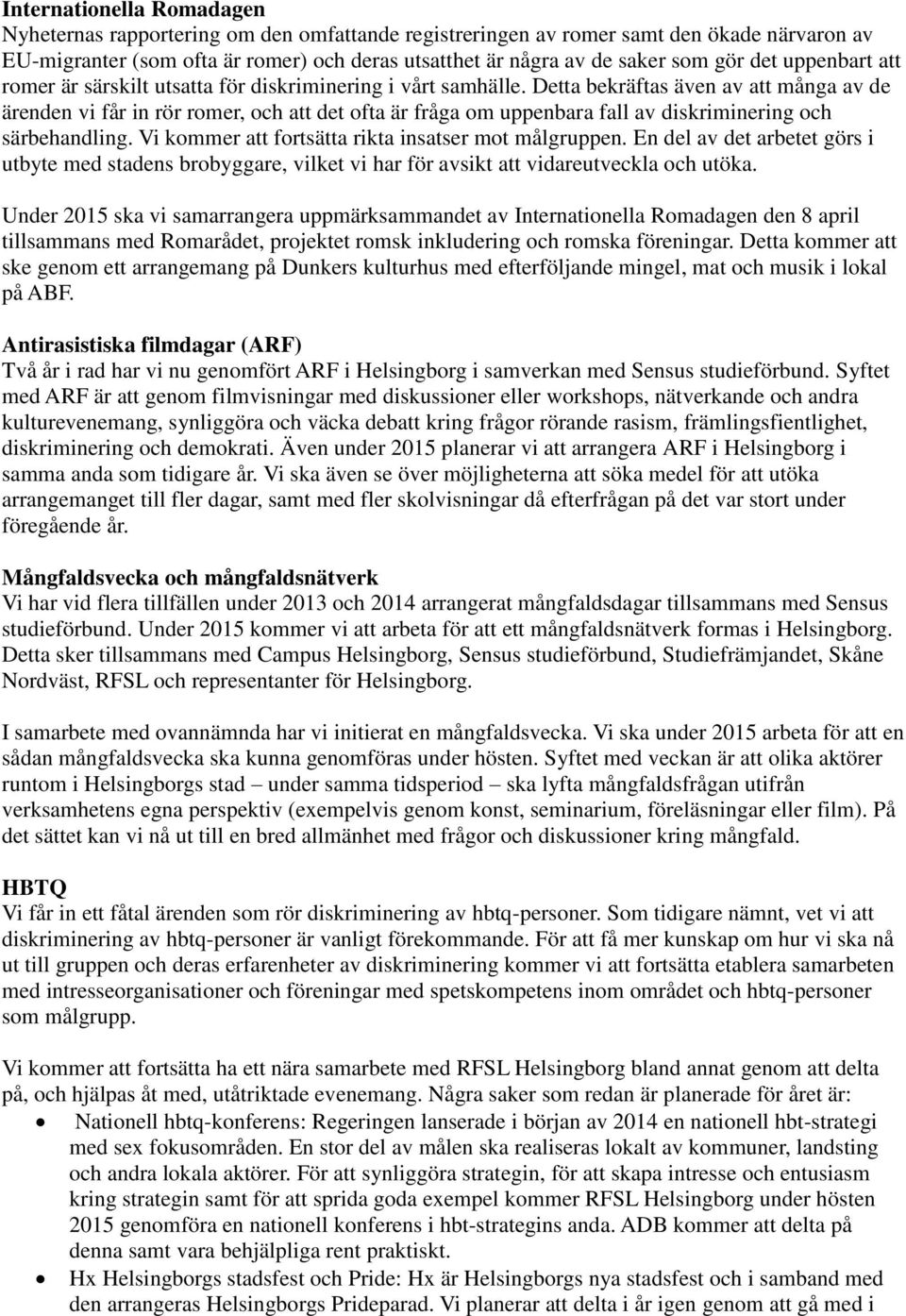 Detta bekräftas även av att många av de ärenden vi får in rör romer, och att det ofta är fråga om uppenbara fall av diskriminering och särbehandling.