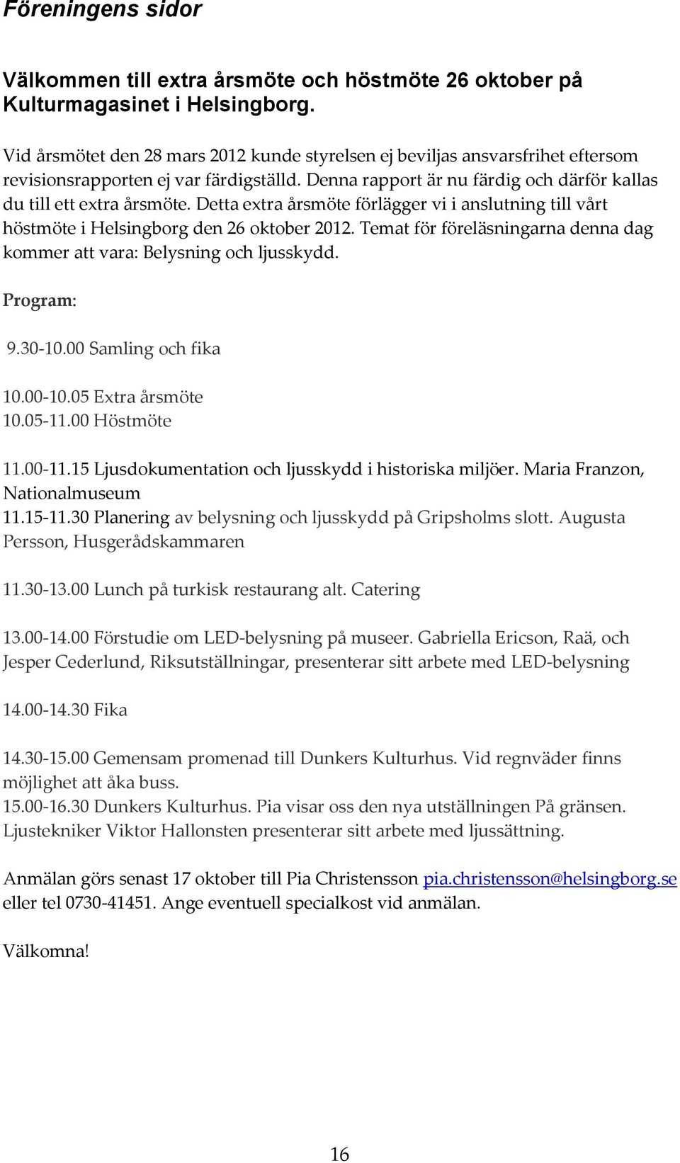 Detta extra årsmöte förlägger vi i anslutning till vårt höstmöte i Helsingborg den 26 oktober 2012. Temat för föreläsningarna denna dag kommer att vara: Belysning och ljusskydd. Program: 9.30-10.