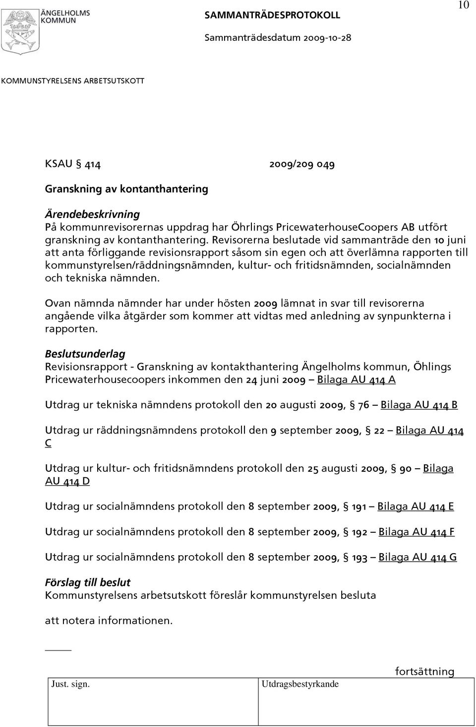 socialnämnden och tekniska nämnden. Ovan nämnda nämnder har under hösten 2009 lämnat in svar till revisorerna angående vilka åtgärder som kommer att vidtas med anledning av synpunkterna i rapporten.