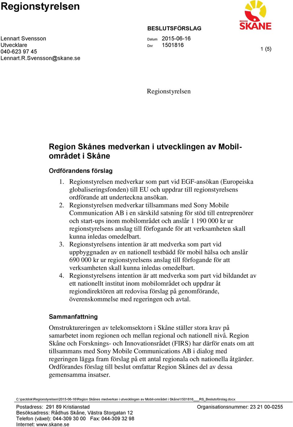 Regionstyrelsen medverkar som part vid EGF-ansökan (Europeiska globaliseringsfonden) till EU och uppdrar till regionstyrelsens ordförande att underteckna ansökan. 2.