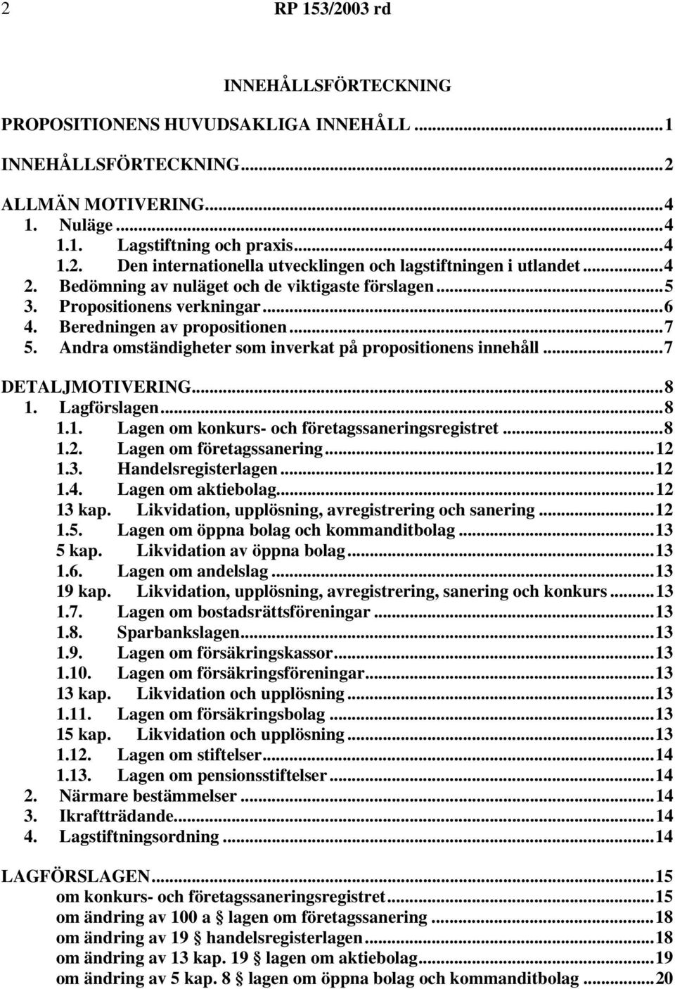 ..7 DETALJMOTIVERING...8 1. förslagen...8 1.1. en om konkurs- och företagssaneringsregistret...8 1.2. en om företagssanering...12 1.3. Handelsregisterlagen...12 1.4. en om aktiebolag...12 13 kap.