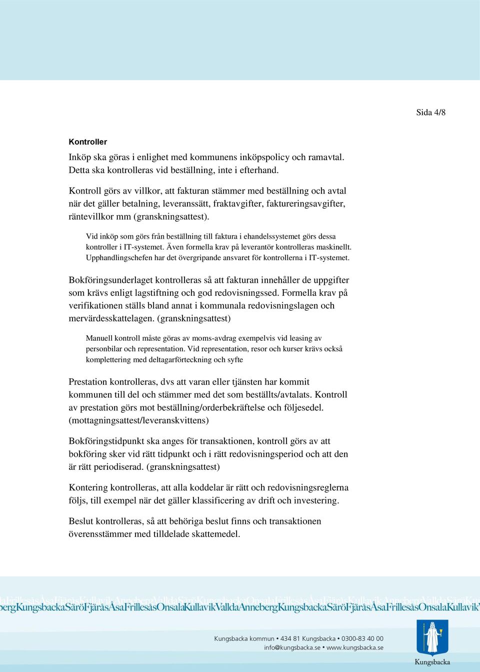 Vid inköp som görs från beställning till faktura i ehandelssystemet görs dessa kontroller i IT-systemet. Även formella krav på leverantör kontrolleras maskinellt.