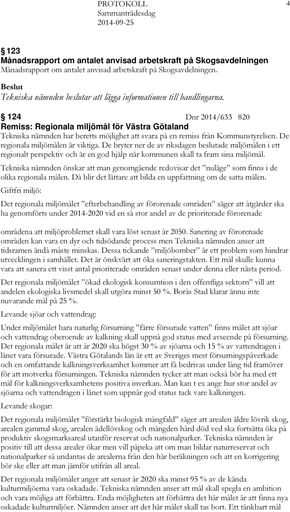 124 Dnr 2014/633 820 Remiss: Regionala miljömål för Västra Götaland Tekniska nämnden har beretts möjlighet att svara på en remiss från Kommunstyrelsen. De regionala miljömålen är viktiga.