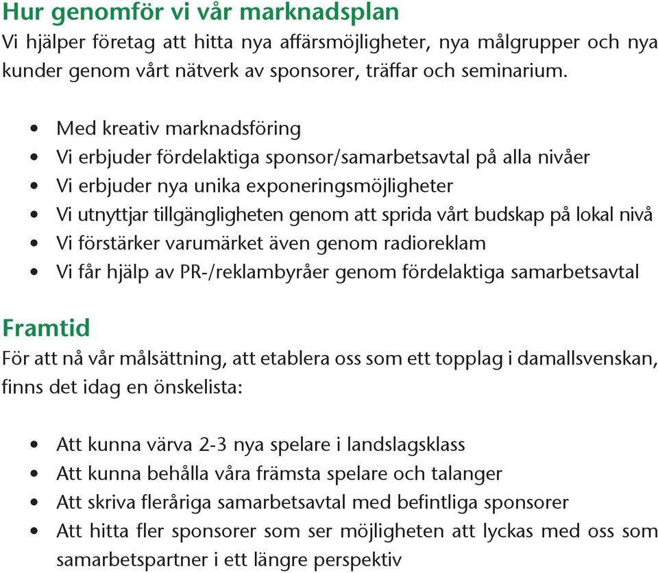 lokal nivå Vi förstärker varumärket även genom radioreklam Vi får hjälp av PR-/reklambyråer genom fördelaktiga samarbetsavtal Framtid För att nå vår målsättning, att etablera oss som ett topplag i