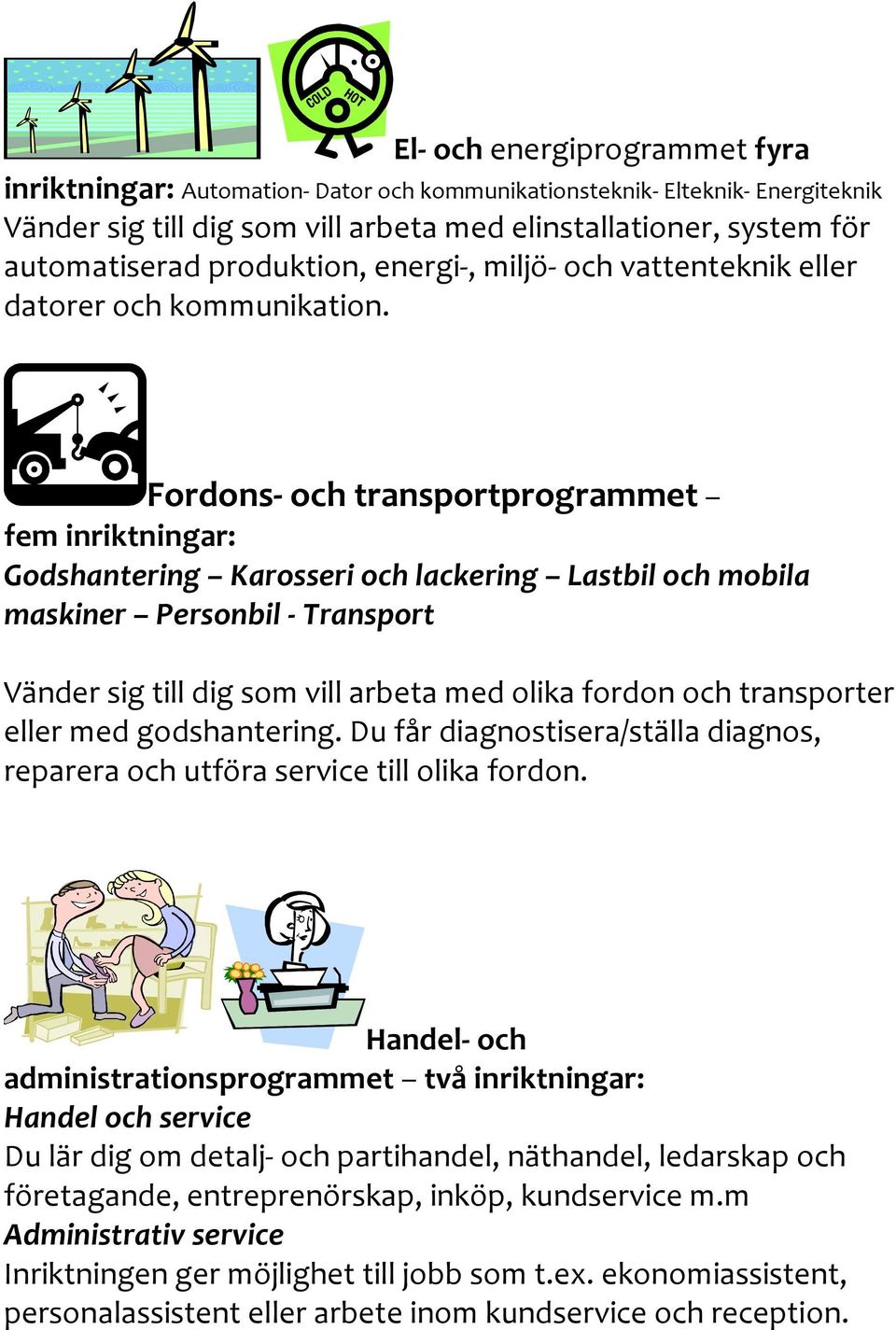 Fordons- och transportprogrammet fem inriktningar: Godshantering Karosseri och lackering Lastbil och mobila maskiner Personbil - Transport Vänder sig till dig som vill arbeta med olika fordon och