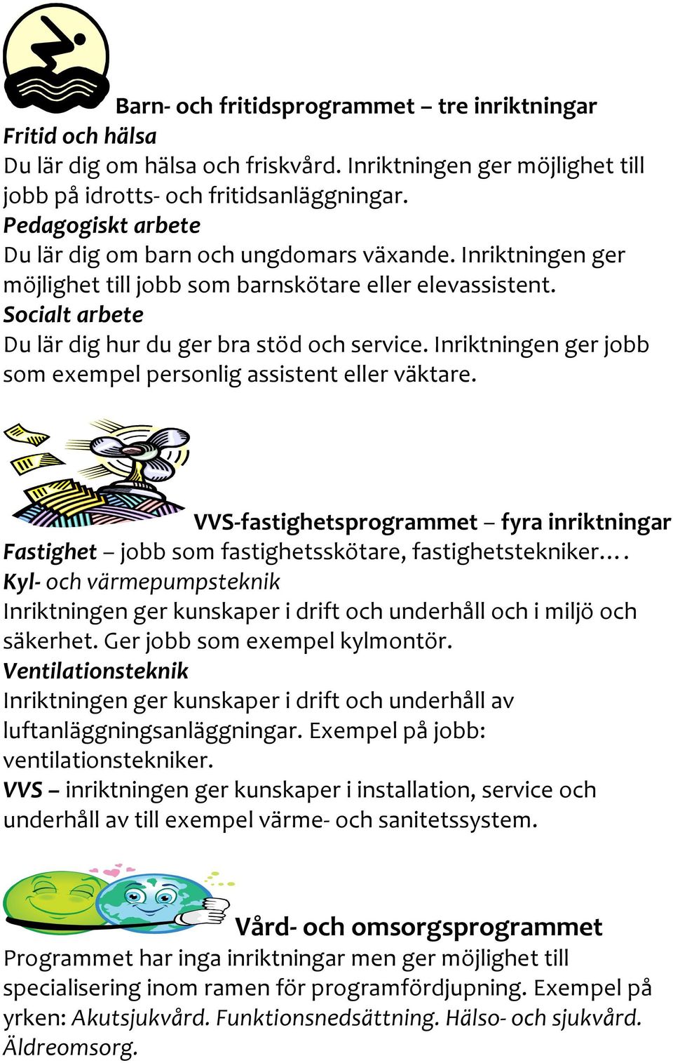 Inriktningen ger jobb som exempel personlig assistent eller väktare. VVS-fastighetsprogrammet fyra inriktningar Fastighet jobb som fastighetsskötare, fastighetstekniker.