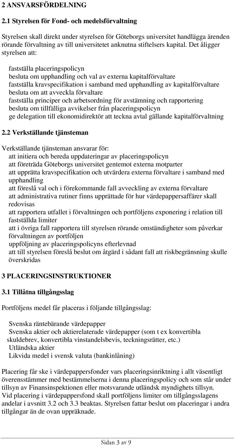 Det åligger styrelsen att: fastställa placeringspolicyn besluta om upphandling och val av externa kapitalförvaltare fastställa kravspecifikation i samband med upphandling av kapitalförvaltare besluta