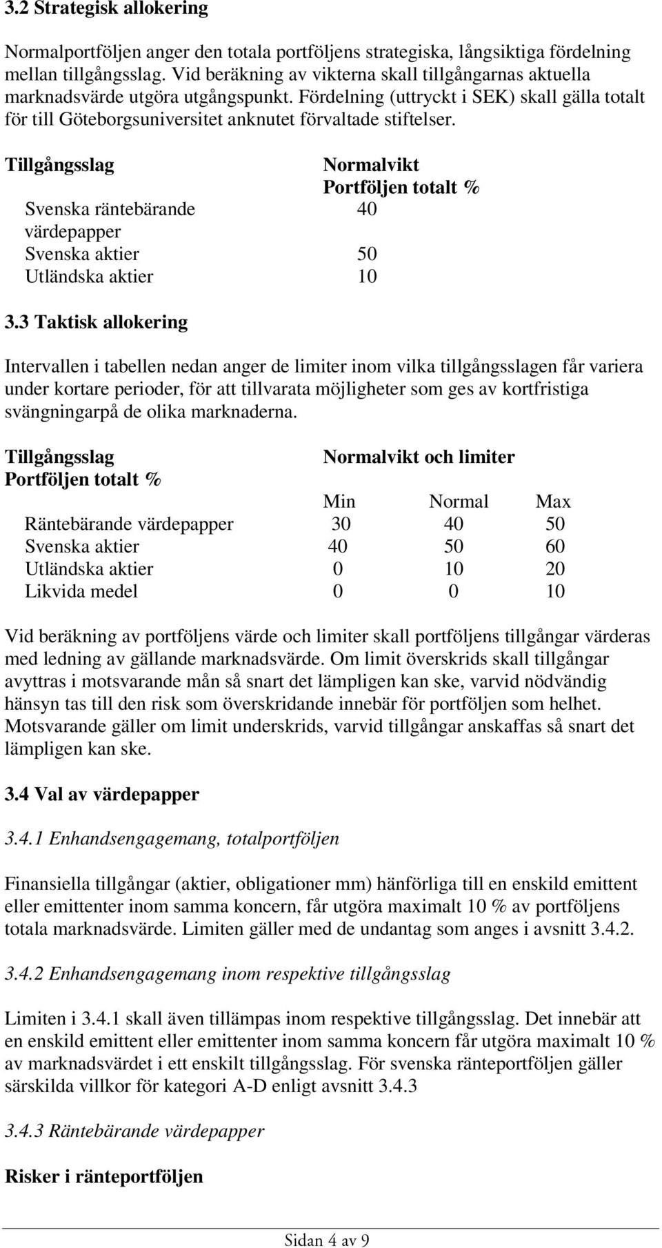 Tillgångsslag Normalvikt Portföljen totalt % Svenska räntebärande 40 värdepapper Svenska aktier 50 Utländska aktier 10 3.