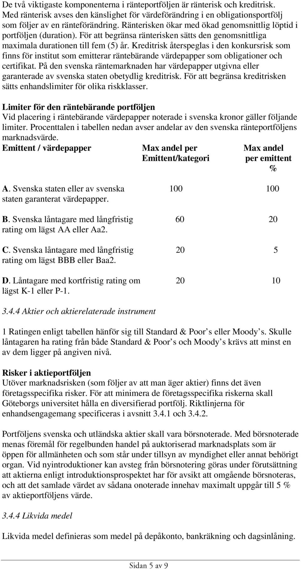 Kreditrisk återspeglas i den konkursrisk som finns för institut som emitterar räntebärande värdepapper som obligationer och certifikat.