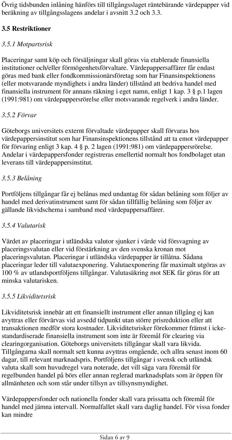 Värdepappersaffärer får endast göras med bank eller fondkommissionärsföretag som har Finansinspektionens (eller motsvarande myndighets i andra länder) tillstånd att bedriva handel med finansiella