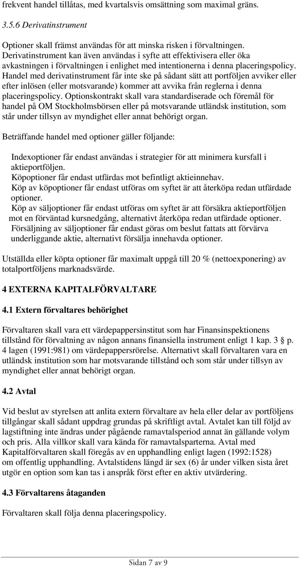 Handel med derivatinstrument får inte ske på sådant sätt att portföljen avviker eller efter inlösen (eller motsvarande) kommer att avvika från reglerna i denna placeringspolicy.