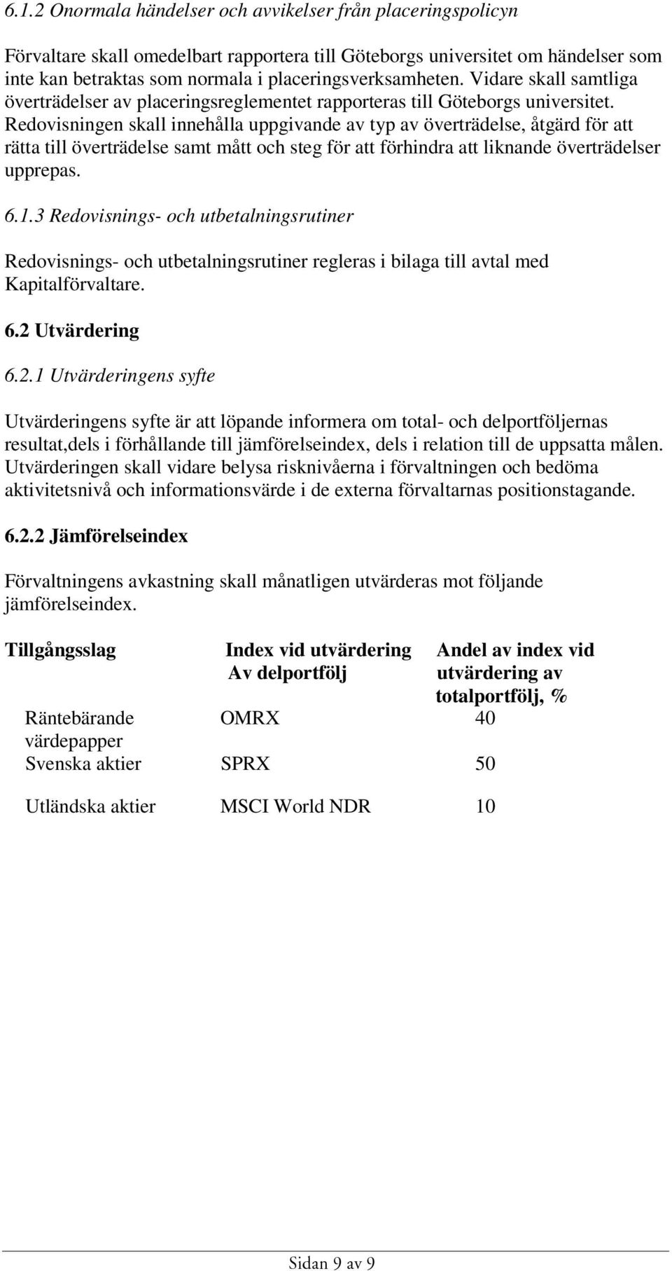 Redovisningen skall innehålla uppgivande av typ av överträdelse, åtgärd för att rätta till överträdelse samt mått och steg för att förhindra att liknande överträdelser upprepas. 6.1.