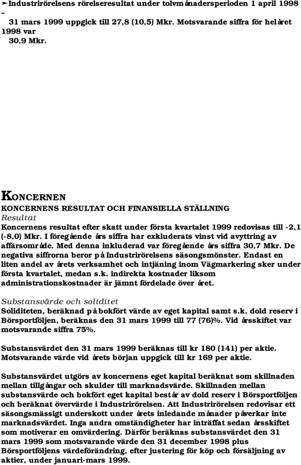 I föregående års siffra har exkluderats vinst vid avyttring av affärsområde. Med denna inkluderad var föregående års siffra 30,7 Mkr. De negativa siffrorna beror på Industrirörelsens säsongsmönster.