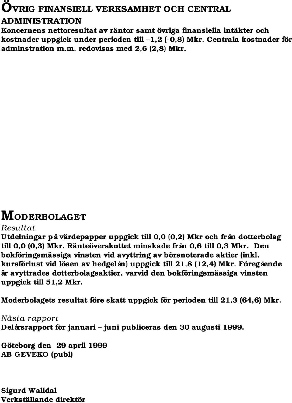 Ränteöverskottet minskade från 0,6 till 0,3 Mkr. Den bokföringsmässiga vinsten vid avyttring av börsnoterade aktier (inkl. kursförlust vid lösen av hedgelån) uppgick till 21,8 (12,4) Mkr.