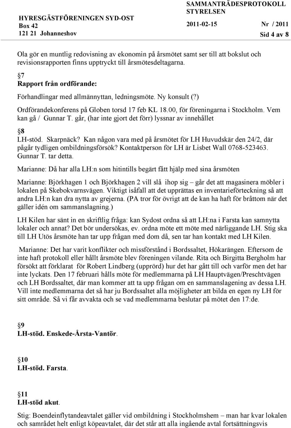 går, (har inte gjort det förr) lyssnar av innehållet 8 LH-stöd. Skarpnäck? Kan någon vara med på årsmötet för LH Huvudskär den 24/2, där pågår tydligen ombildningsförsök?