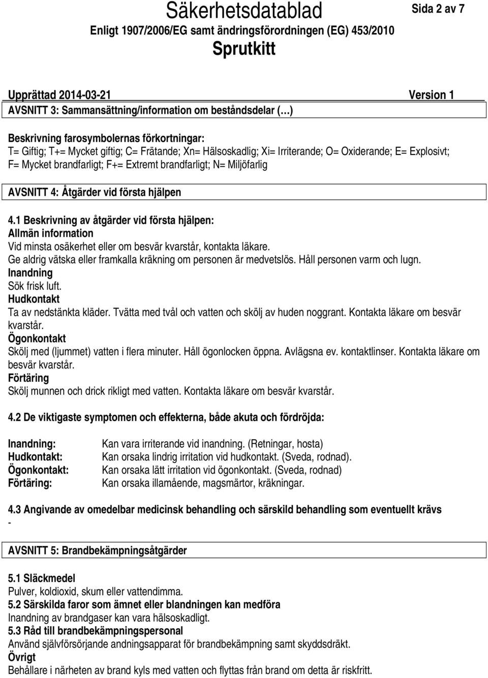 1 Beskrivning av åtgärder vid första hjälpen: Allmän information Vid minsta osäkerhet eller om besvär kvarstår, kontakta läkare. Ge aldrig vätska eller framkalla kräkning om personen är medvetslös.