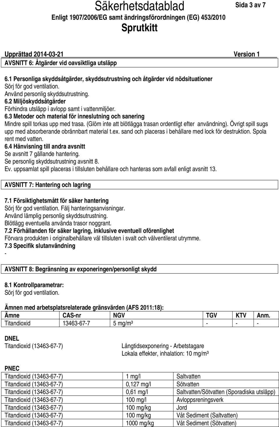 (Glöm inte att blötlägga trasan ordentligt efter användning). Övrigt spill sugs upp med absorberande obrännbart material t.ex. sand och placeras i behållare med lock för destruktion.