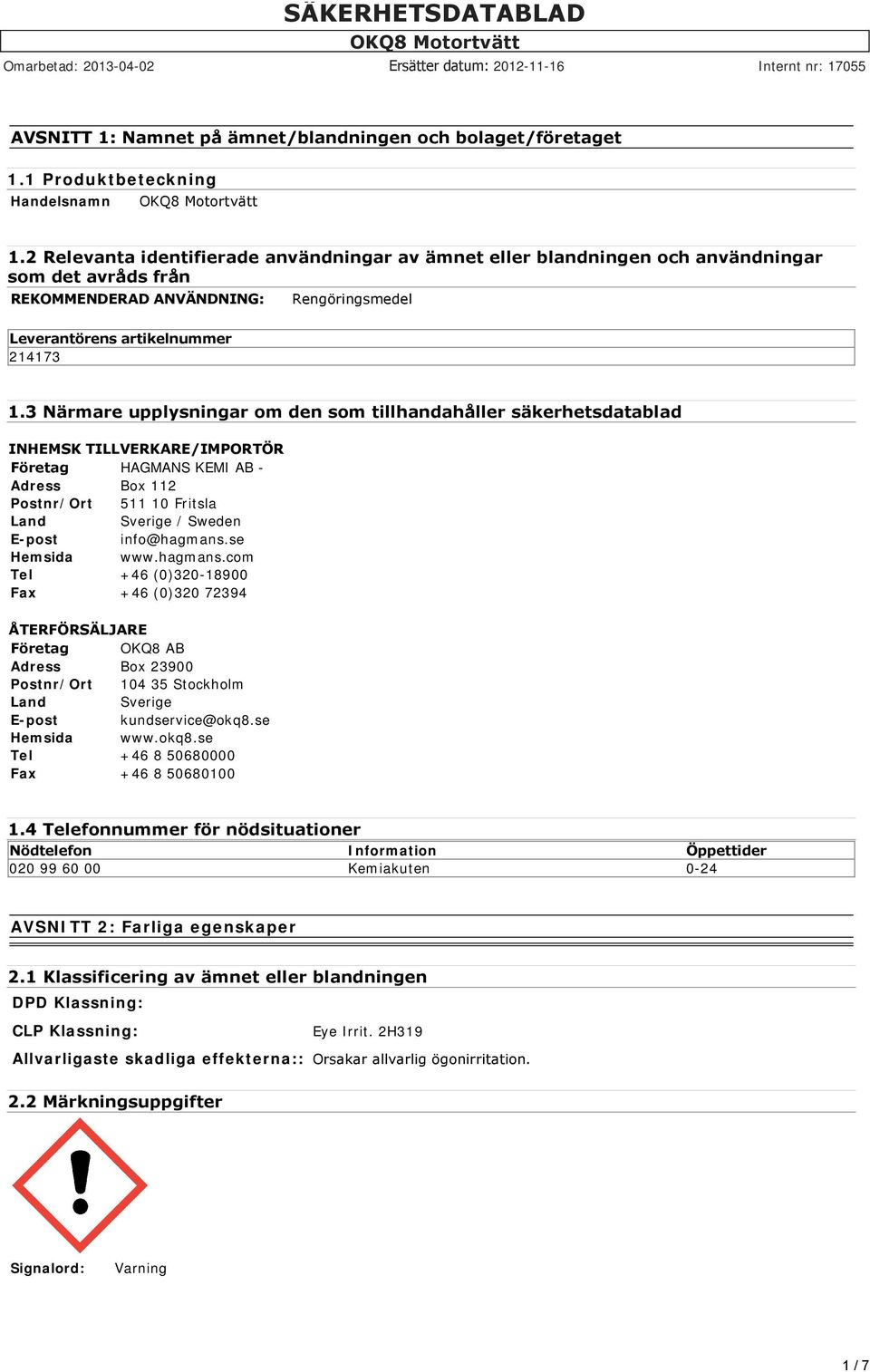 3 Närmare upplysningar om den som tillhandahåller säkerhetsdatablad INHEMSK TILLVERKARE/IMPORTÖR Företag HAGMANS KEMI AB - Adress Box 112 Postnr/Ort 511 10 Fritsla Land Sverige / Sweden E-post