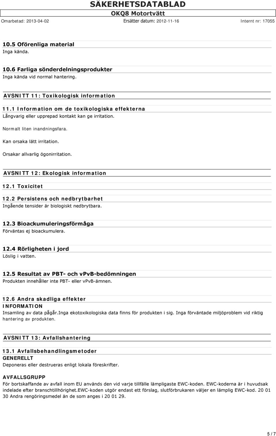 AVSNITT 12: Ekologisk information 12.1 Toxicitet 12.2 Persistens och nedbrytbarhet Ingående tensider är biologiskt nedbrytbara. 12.3 Bioackumuleringsförmåga Förväntas ej bioackumulera. 12.4 Rörligheten i jord Löslig i vatten.