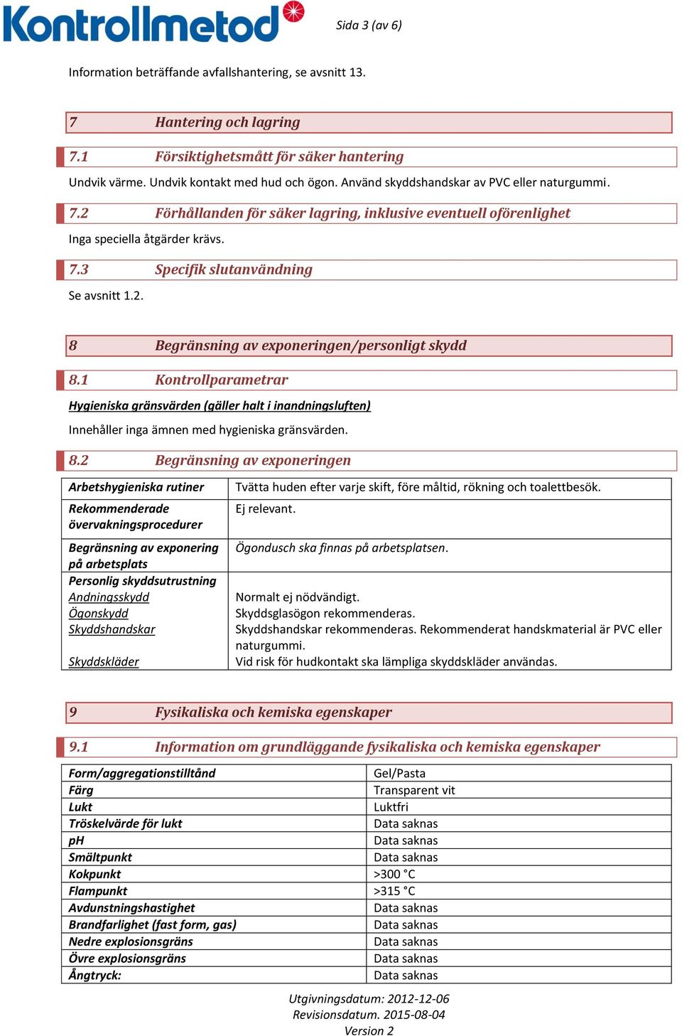 1 Kontrollparametrar Hygieniska gränsvärden (gäller halt i inandningsluften) Innehåller inga ämnen med hygieniska gränsvärden. 8.