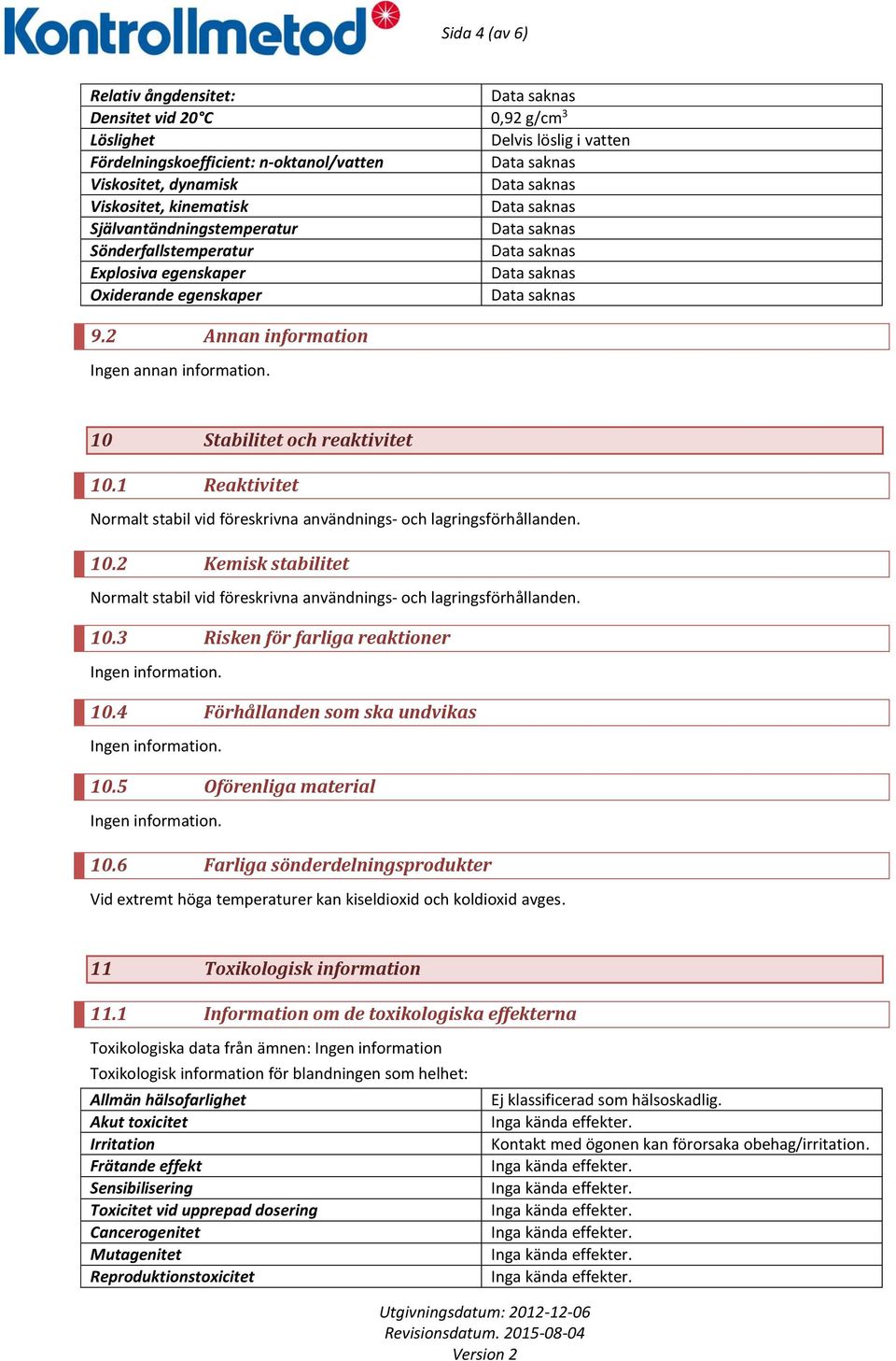 1 Reaktivitet Normalt stabil vid föreskrivna användnings- och lagringsförhållanden. 10.2 Kemisk stabilitet Normalt stabil vid föreskrivna användnings- och lagringsförhållanden. 10.3 Risken för farliga reaktioner 10.