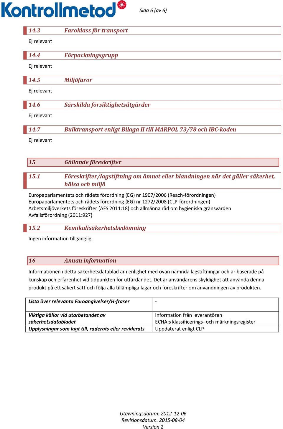 1 Föreskrifter/lagstiftning om ämnet eller blandningen när det gäller säkerhet, hälsa och miljö Europaparlamentets och rådets förordning (EG) nr 1907/2006 (Reach-förordningen) Europaparlamentets och