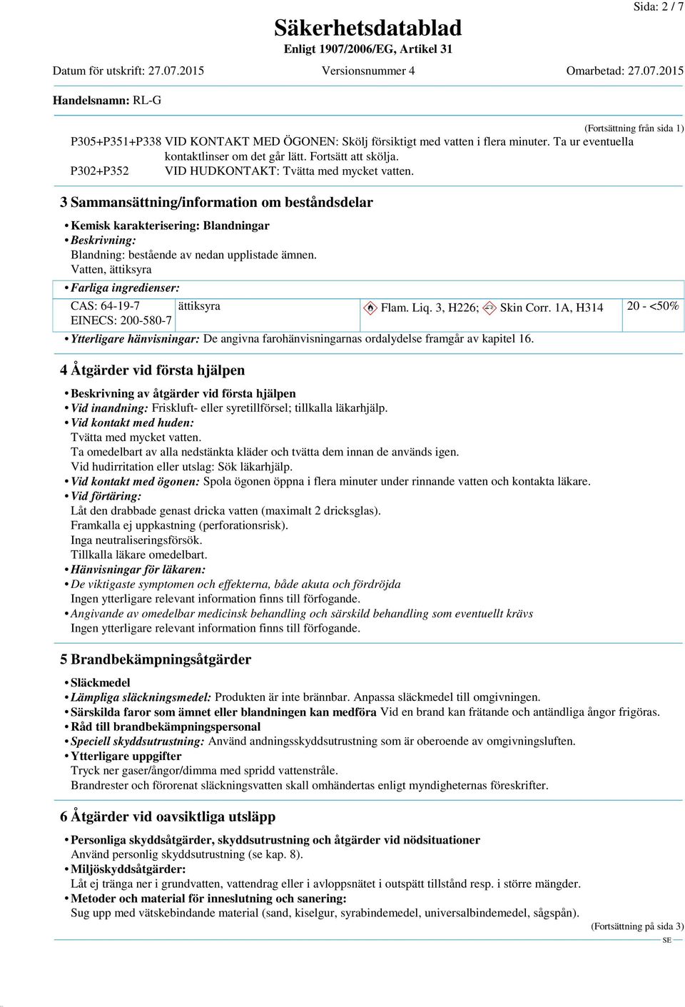Vatten, ättiksyra Farliga ingredienser: CAS: 64-19-7 EINECS: 200-580-7 ättiksyra d~ Flam. Liq. 3, H226; d~ Skin Corr.