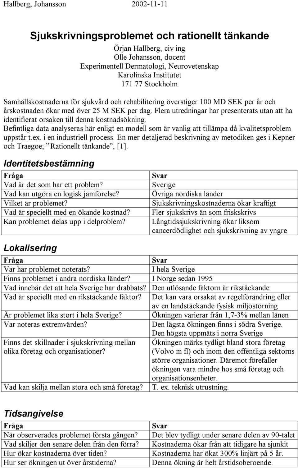 Befintliga data analyseras här enligt en modell som är vanlig att tillämpa då kvalitetsproblem uppstår t.ex. i en industriell process.