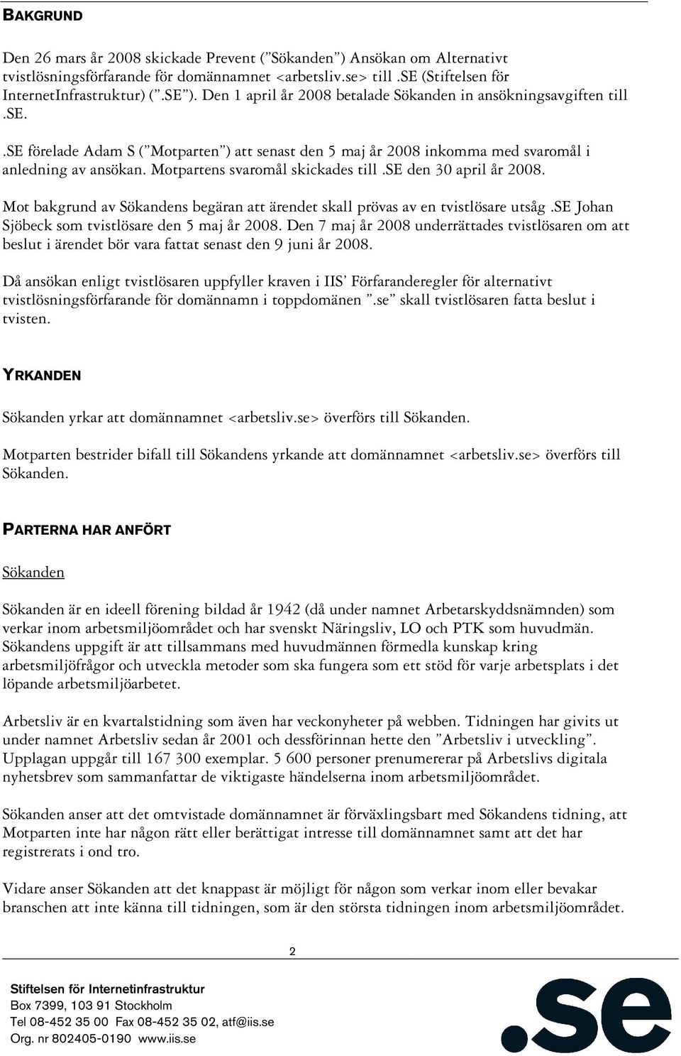 Motpartens svaromål skickades till.se den 30 april år 2008. Mot bakgrund av Sökandens begäran att ärendet skall prövas av en tvistlösare utsåg.se Johan Sjöbeck som tvistlösare den 5 maj år 2008.