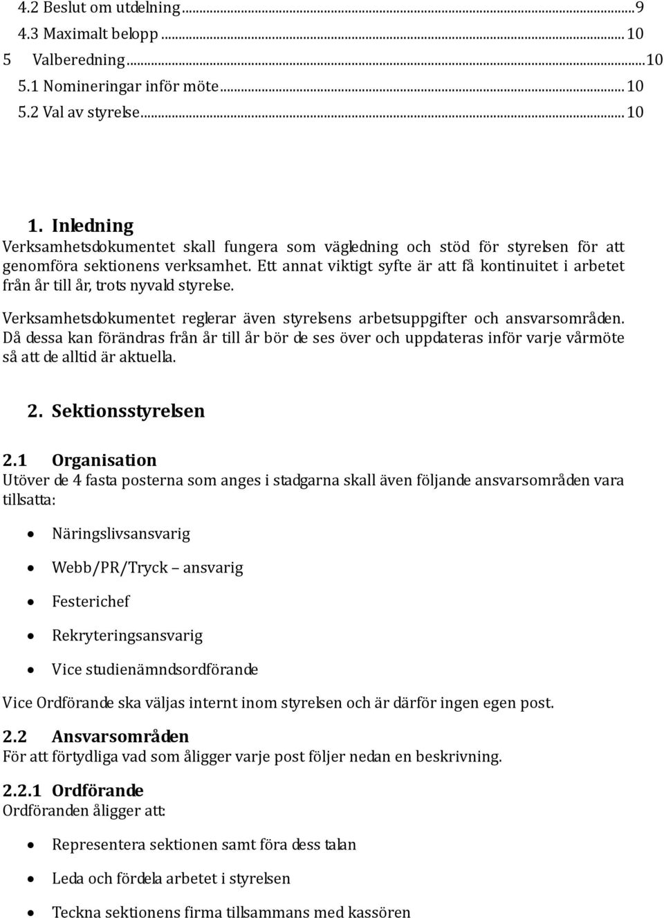 Ett annat viktigt syfte är att få kontinuitet i arbetet från år till år, trots nyvald styrelse. Verksamhetsdokumentet reglerar även styrelsens arbetsuppgifter och ansvarsområden.
