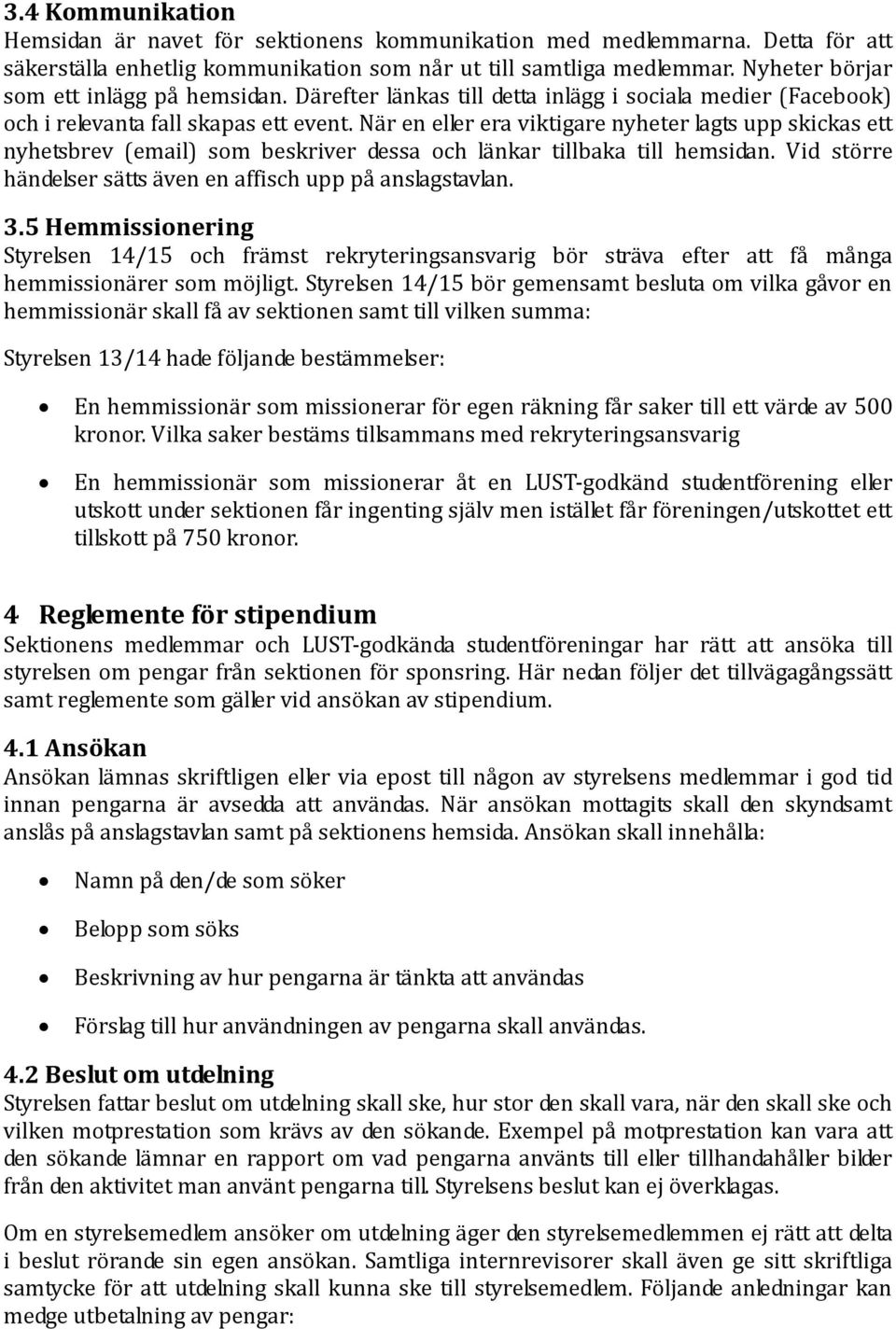 När en eller era viktigare nyheter lagts upp skickas ett nyhetsbrev (email) som beskriver dessa och länkar tillbaka till hemsidan. Vid större händelser sätts även en affisch upp på anslagstavlan. 3.