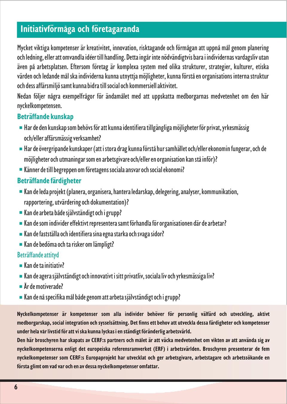 Eftersom företag är komplexa system med olika strukturer, strategier, kulturer, etiska värden och ledande mål ska individerna kunna utnyttja möjligheter, kunna förstå en organisations interna