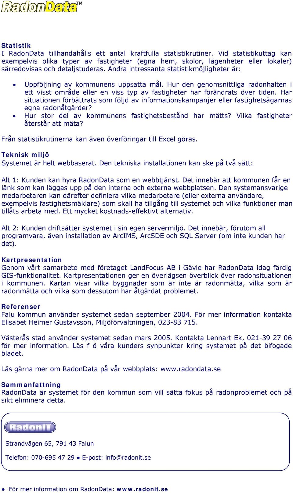 Andra intressanta statistikmöjligheter är: Uppföljning av kommunens uppsatta mål. Hur den genomsnittliga radonhalten i ett visst område eller en viss typ av fastigheter har förändrats över tiden.