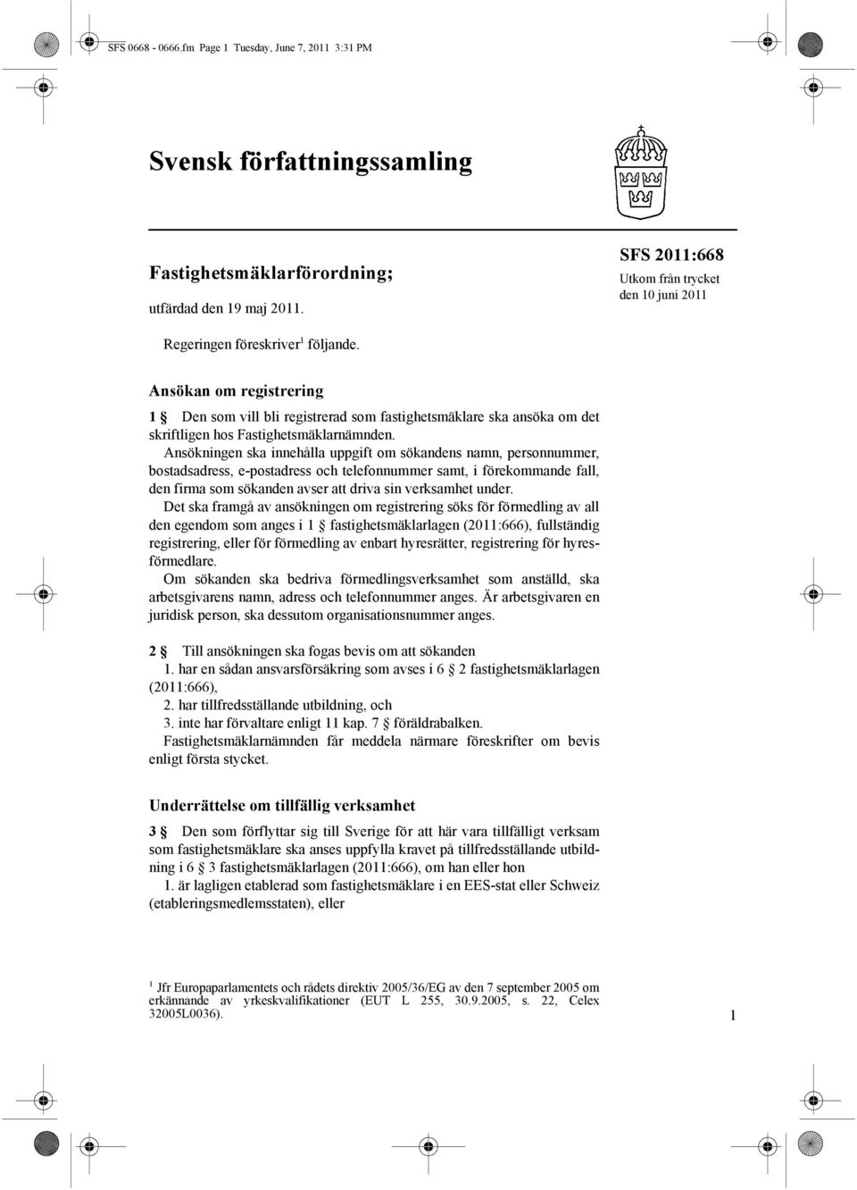 Ansökan om registrering 1 Den som vill bli registrerad som fastighetsmäklare ska ansöka om det skriftligen hos Fastighetsmäklarnämnden.