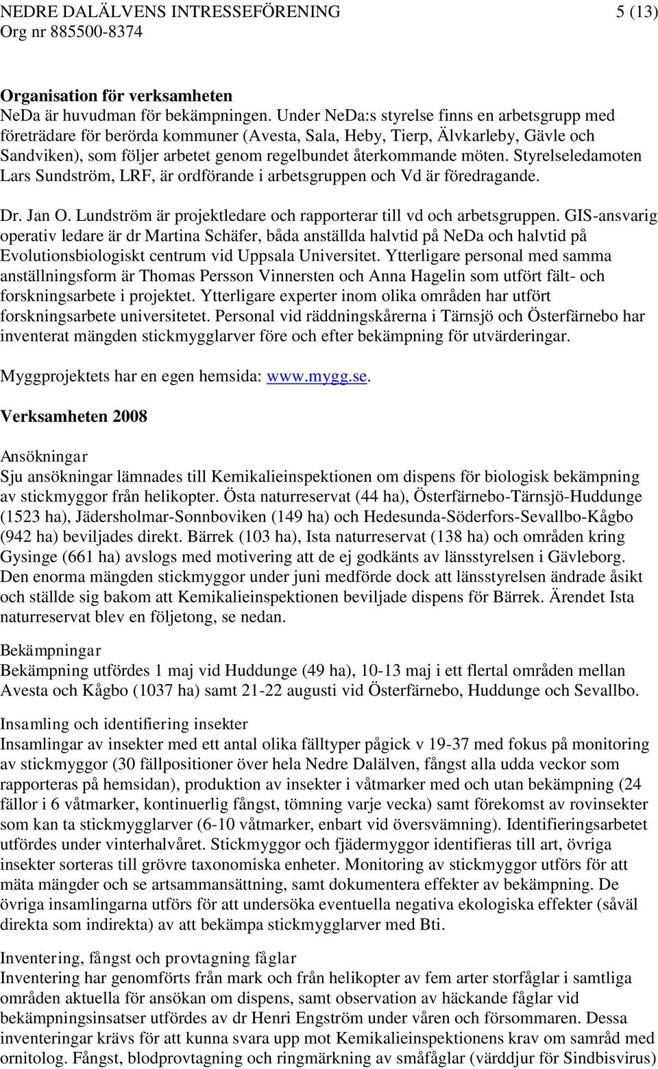 Styrelseledamoten Lars Sundström, LRF, är ordförande i arbetsgruppen och Vd är föredragande. Dr. Jan O. Lundström är projektledare och rapporterar till vd och arbetsgruppen.