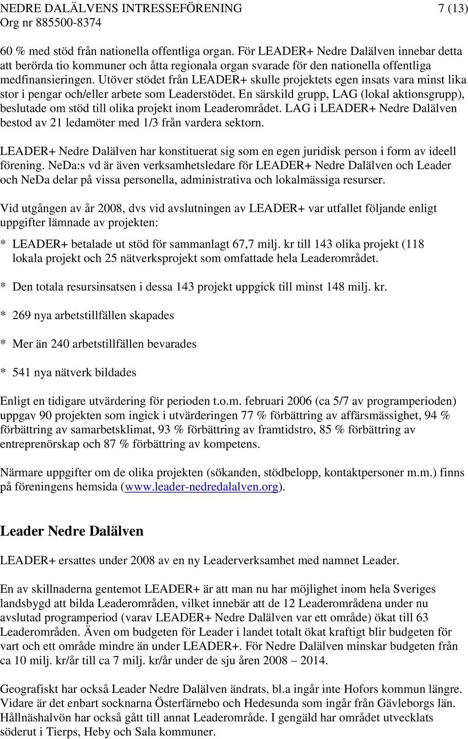 Utöver stödet från LEADER+ skulle projektets egen insats vara minst lika stor i pengar och/eller arbete som Leaderstödet.