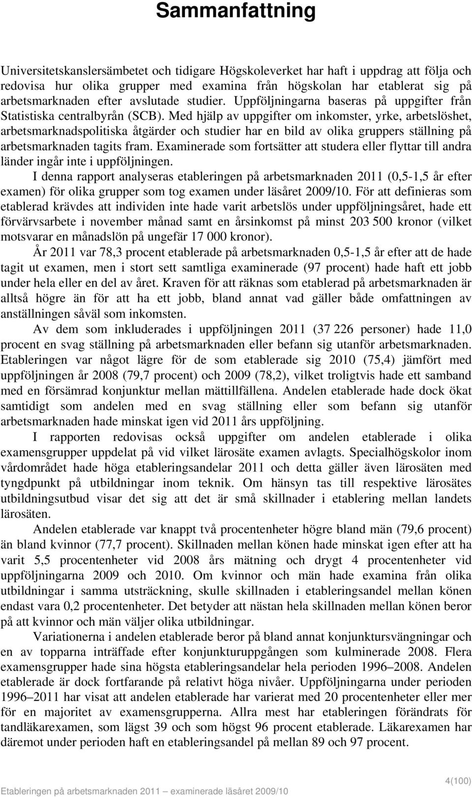 Med hjälp av uppgifter om inkomster, yrke, arbetslöshet, arbetsmarknadspolitiska åtgärder och studier har en bild av olika gruppers ställning på arbetsmarknaden tagits fram.