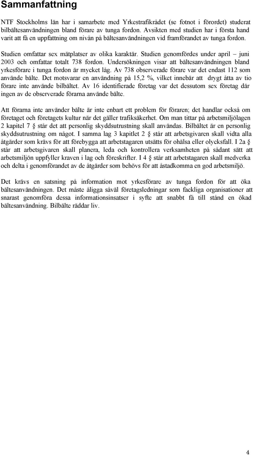 Studien genomfördes under april juni 2003 och omfattar totalt 738 fordon. Undersökningen visar att bältesanvändningen bland yrkesförare i tunga fordon är mycket låg.