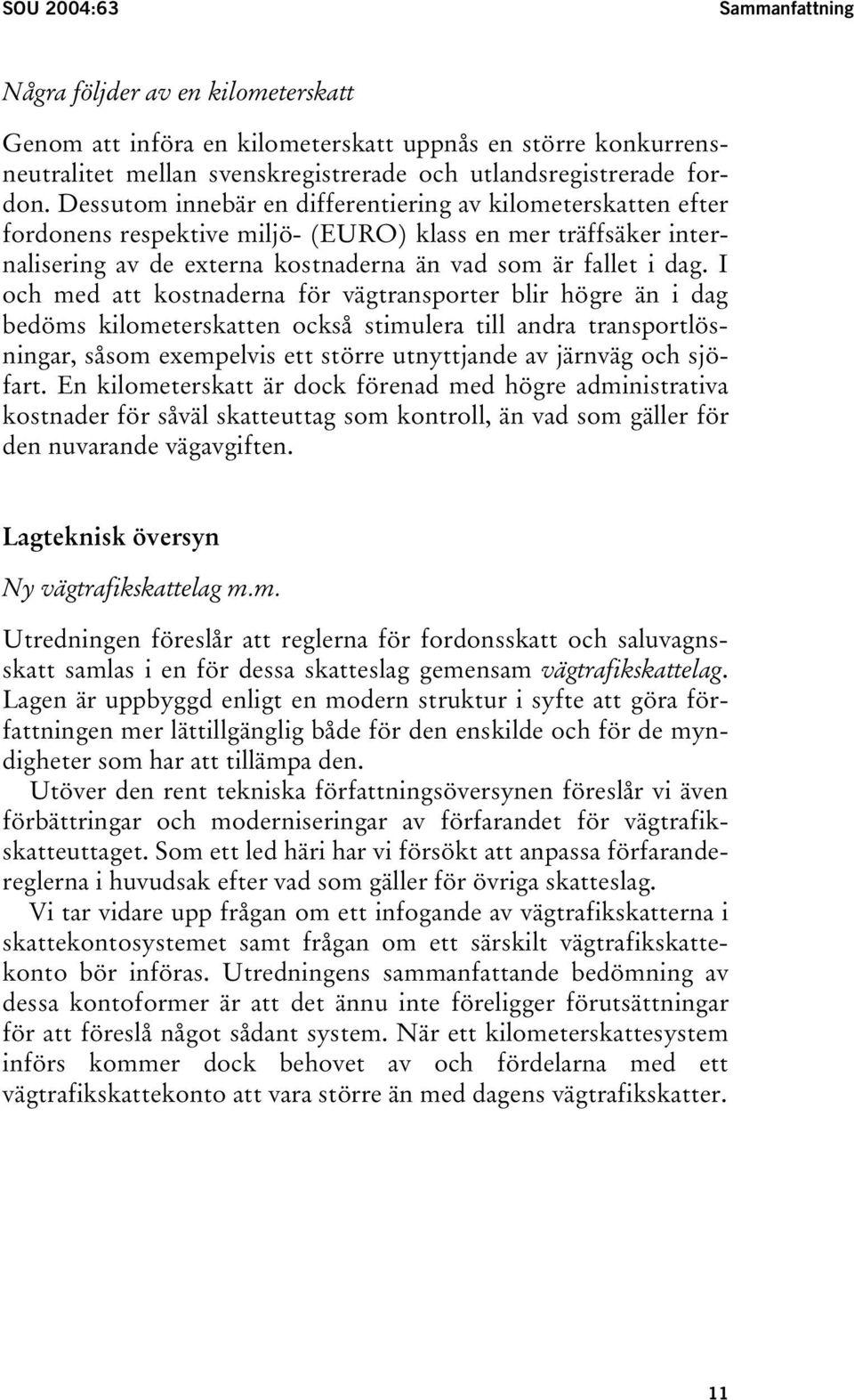 I och med att kostnaderna för vägtransporter blir högre än i dag bedöms kilometerskatten också stimulera till andra transportlösningar, såsom exempelvis ett större utnyttjande av järnväg och sjöfart.