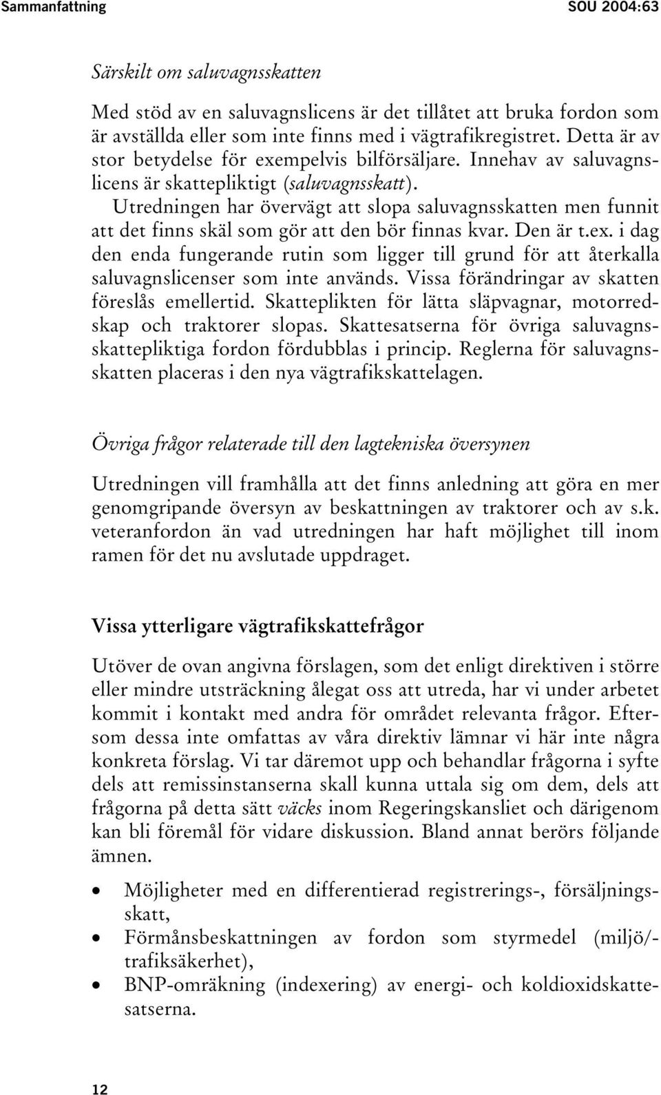 Utredningen har övervägt att slopa saluvagnsskatten men funnit att det finns skäl som gör att den bör finnas kvar. Den är t.ex.