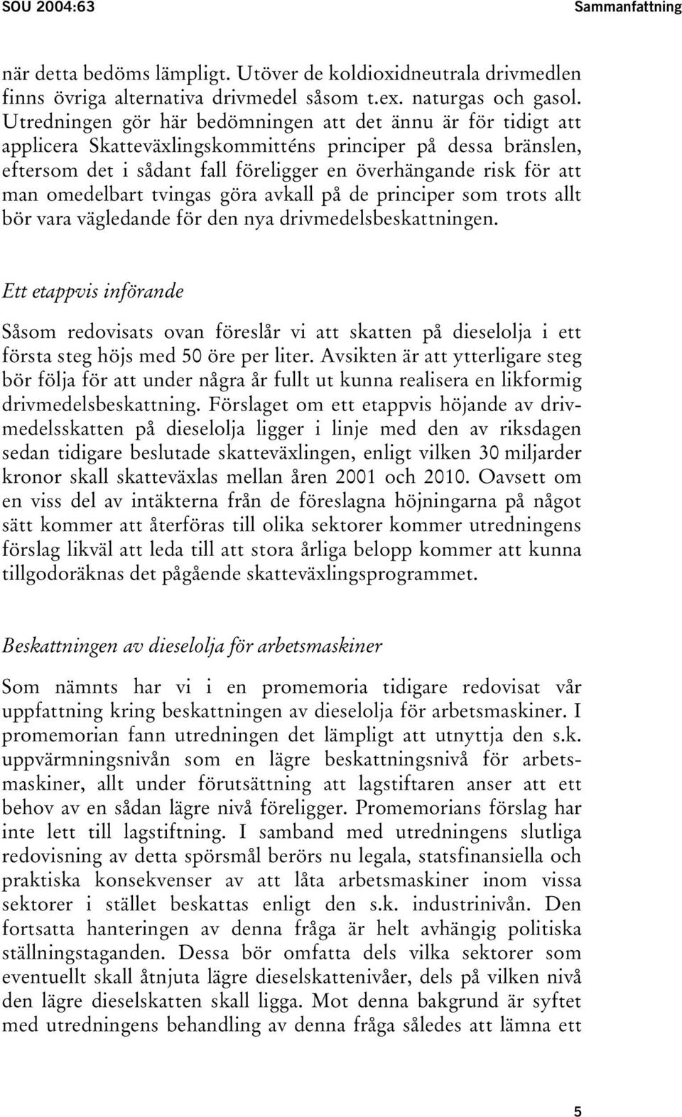 omedelbart tvingas göra avkall på de principer som trots allt bör vara vägledande för den nya drivmedelsbeskattningen.