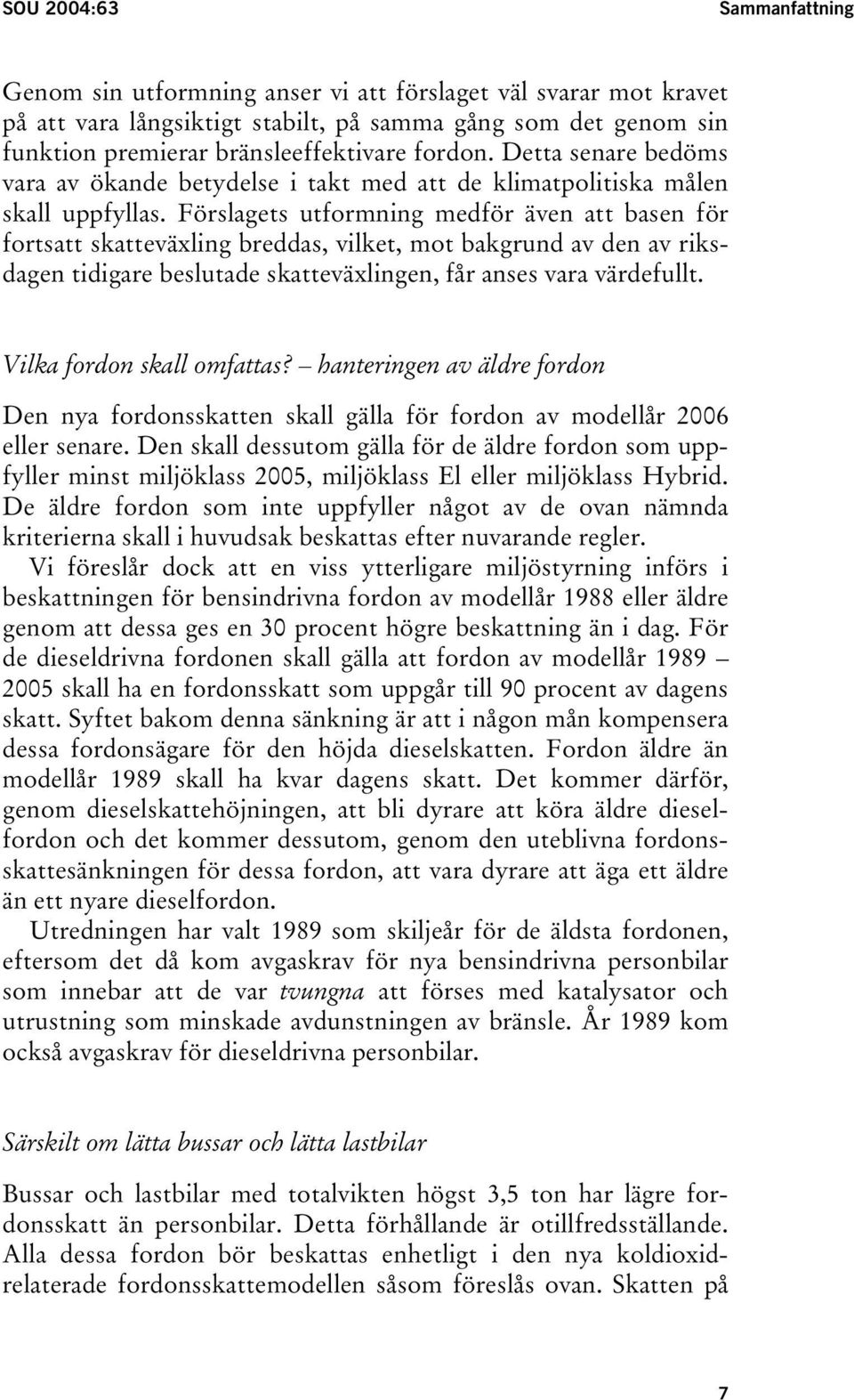 Förslagets utformning medför även att basen för fortsatt skatteväxling breddas, vilket, mot bakgrund av den av riksdagen tidigare beslutade skatteväxlingen, får anses vara värdefullt.