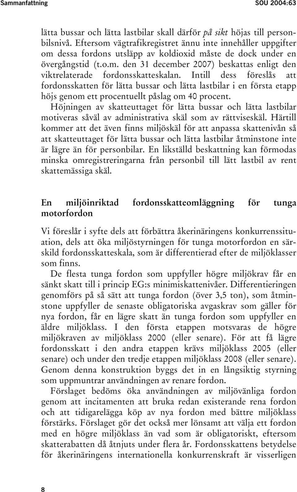 Intill dess föreslås att fordonsskatten för lätta bussar och lätta lastbilar i en första etapp höjs genom ett procentuellt påslag om 40 procent.