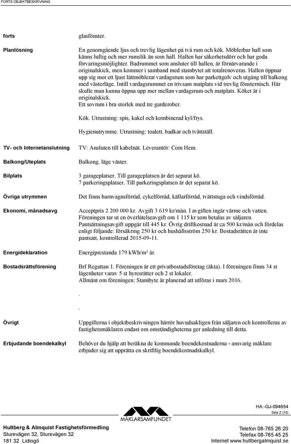 Hallen öppnar upp sig mot ett ljust lättmöblerat vardagsrum som har parkettgolv och utgång till balkong med västerläge. Intill vardagsrummet en trivsam matplats vid trevlig fönsternisch.