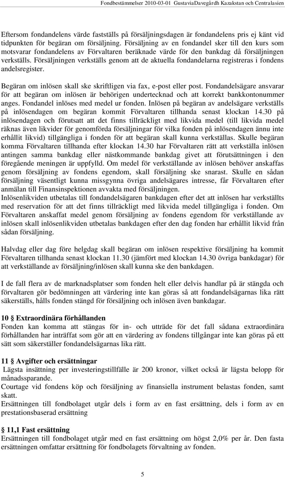 Försäljningen verkställs genom att de aktuella fondandelarna registreras i fondens andelsregister. Begäran om inlösen skall ske skriftligen via fax, e-post eller post.