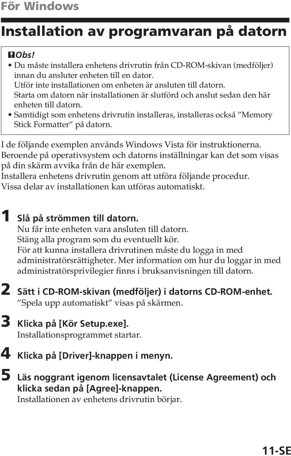 Samtidigt som enhetens drivrutin installeras, installeras också Memory Stick Formatter på datorn. I de följande exemplen används Windows Vista för instruktionerna.