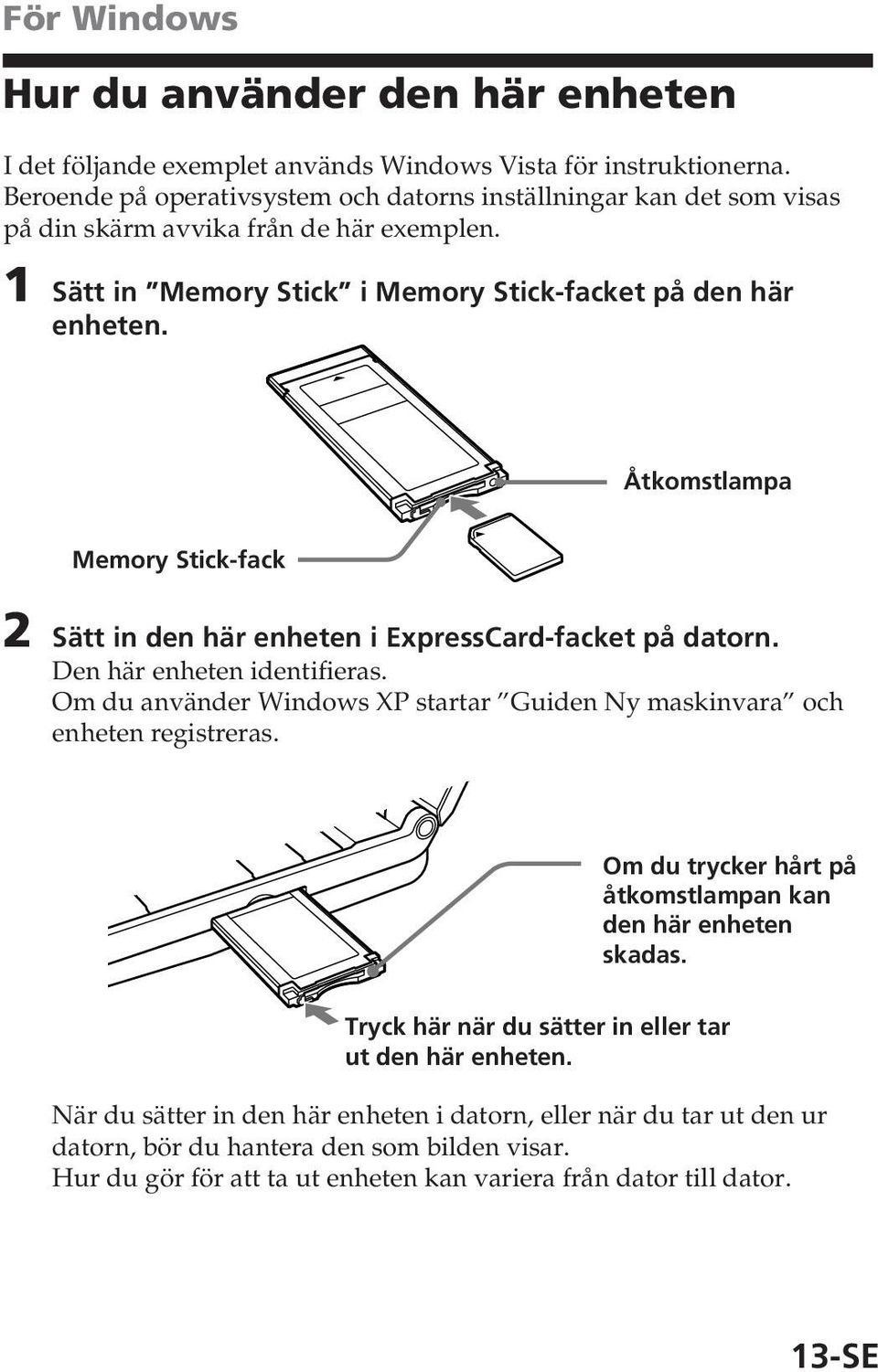 Åtkomstlampa Memory Stick-fack 2 Sätt in den här enheten i ExpressCard-facket på datorn. Den här enheten identifieras. Om du använder Windows XP startar Guiden Ny maskinvara och enheten registreras.