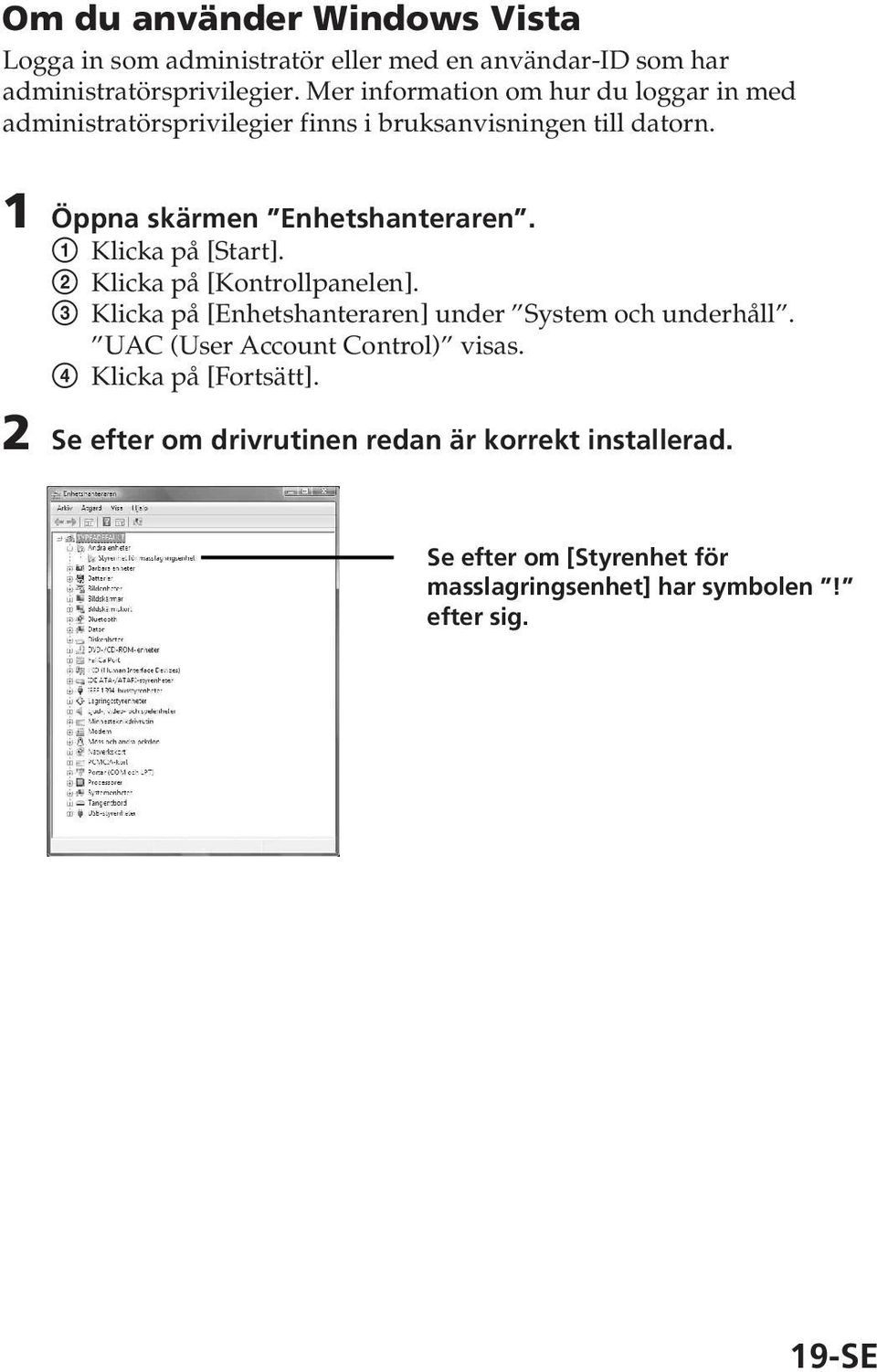 1 Klicka på [Start]. 2 Klicka på [Kontrollpanelen]. 3 Klicka på [Enhetshanteraren] under System och underhåll.