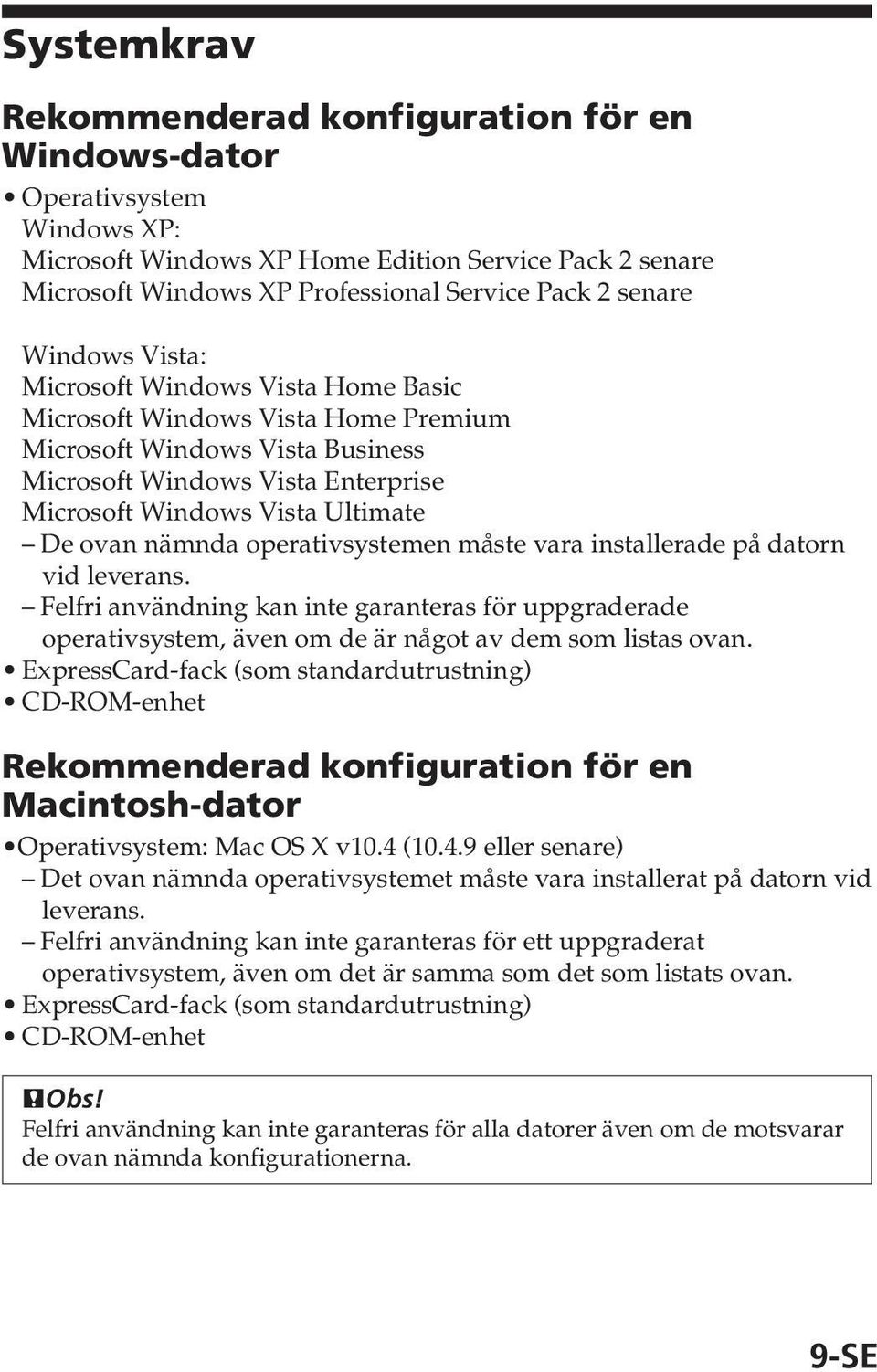 nämnda operativsystemen måste vara installerade på datorn vid leverans. Felfri användning kan inte garanteras för uppgraderade operativsystem, även om de är något av dem som listas ovan.